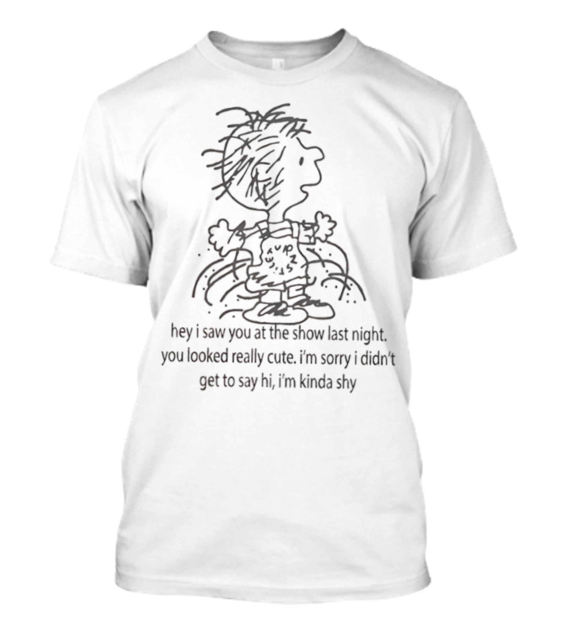 Charlie Brown Hey I Saw You At The Show Last Night You Looked Really Cute I'm Sorry I Didn’t Get To Say Hi I'm Kinda Shy T-Shirt