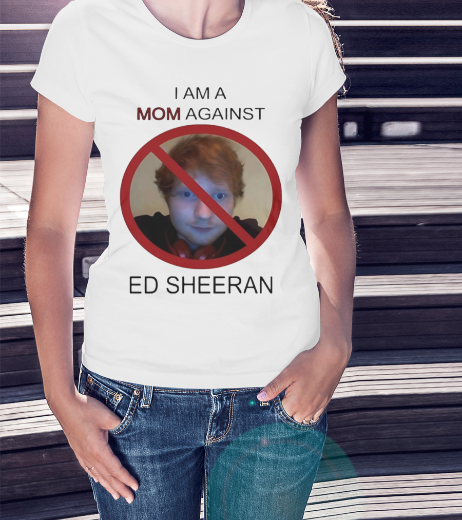 I AM A MOM AGAINST ED SHEERAN T-Shirt