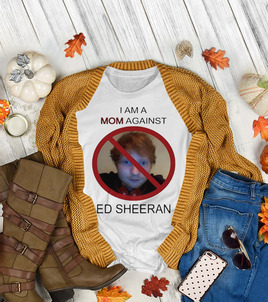 I AM A MOM AGAINST ED SHEERAN T-Shirt