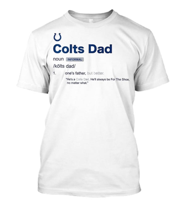 Indianapolis Colts Dad Definition Noun Informal One's Father But Better For The Shoe No Matter What T-Shirt