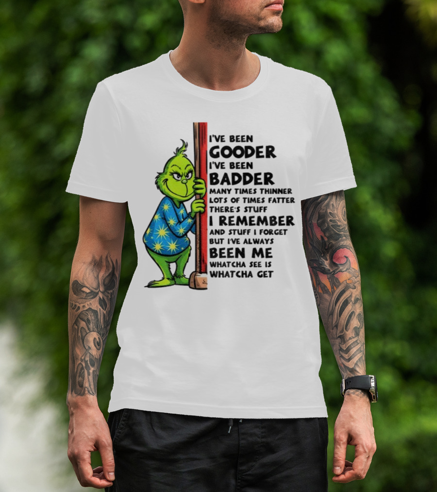 Grinch I've Been Gooder I've Been Badder Christmas Whatcha See Is Whatcha Get T-Shirt