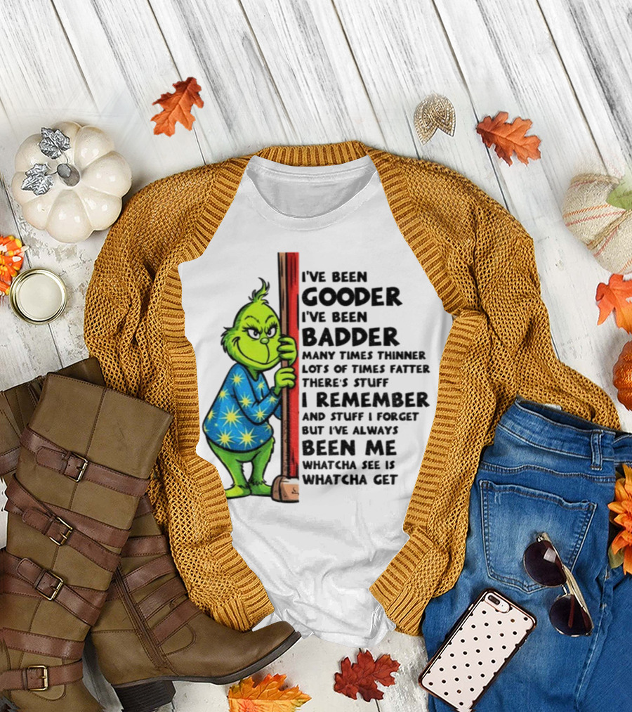 Grinch I've Been Gooder I've Been Badder Christmas Whatcha See Is Whatcha Get T-Shirt