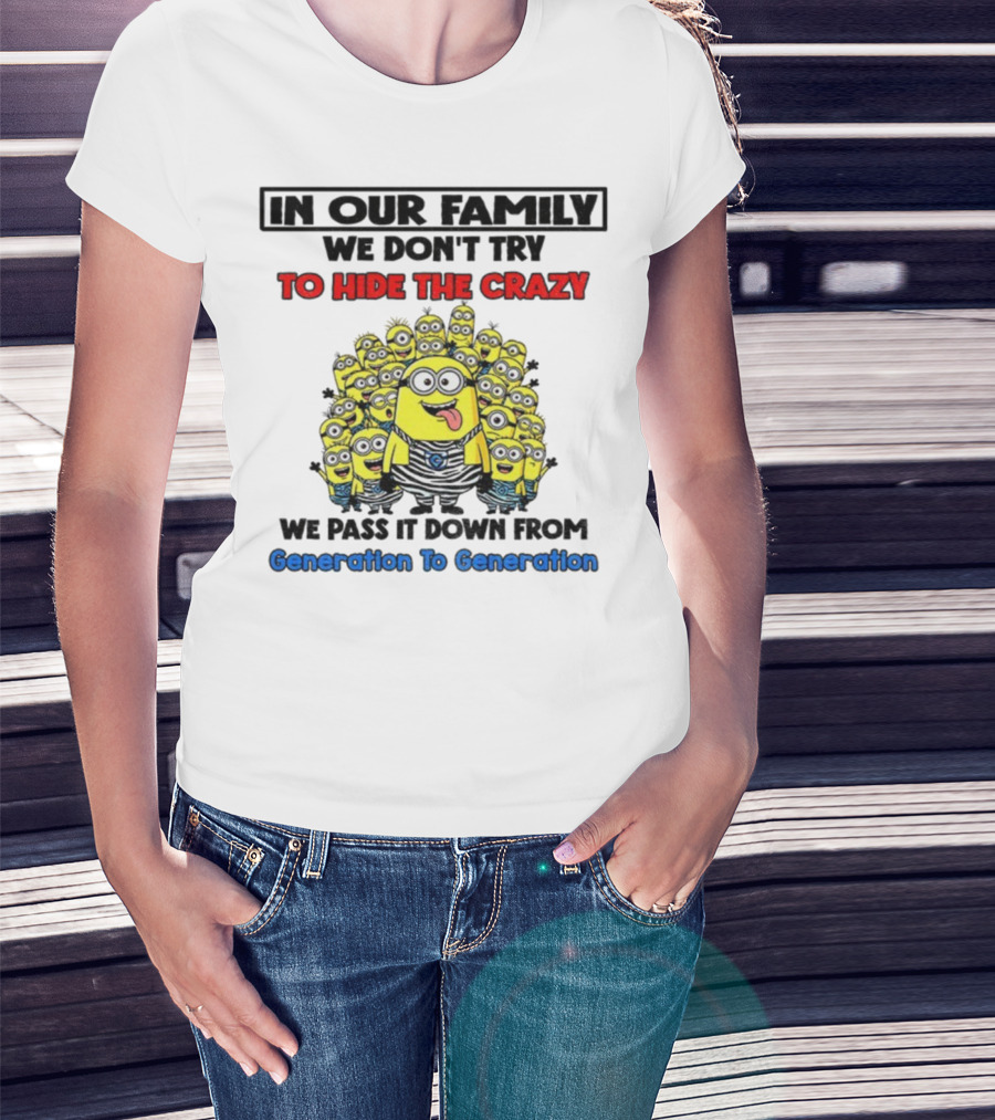 In Our Family We Don’t Try To Hide The Crazy Minions Generation To Generation T-Shirt