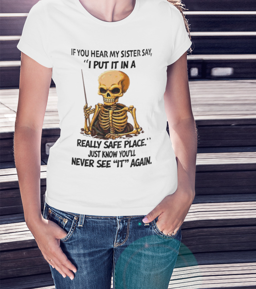 Skeleton Humor "If You Hear My Sister Say I Put It In A Really Safe Place Just Know You'll Never See It Again T-Shirt