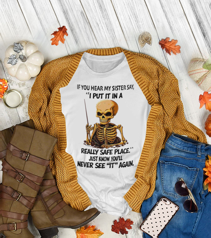Skeleton Humor "If You Hear My Sister Say I Put It In A Really Safe Place Just Know You'll Never See It Again T-Shirt