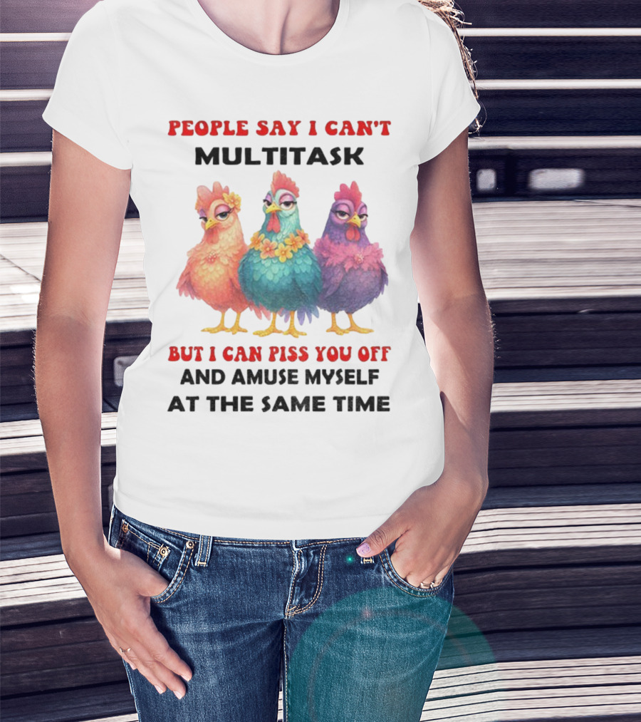 Chickens People Say I Can't Multitask But I Can Piss You Off And Amuse Myself At The Same Time T-Shirt