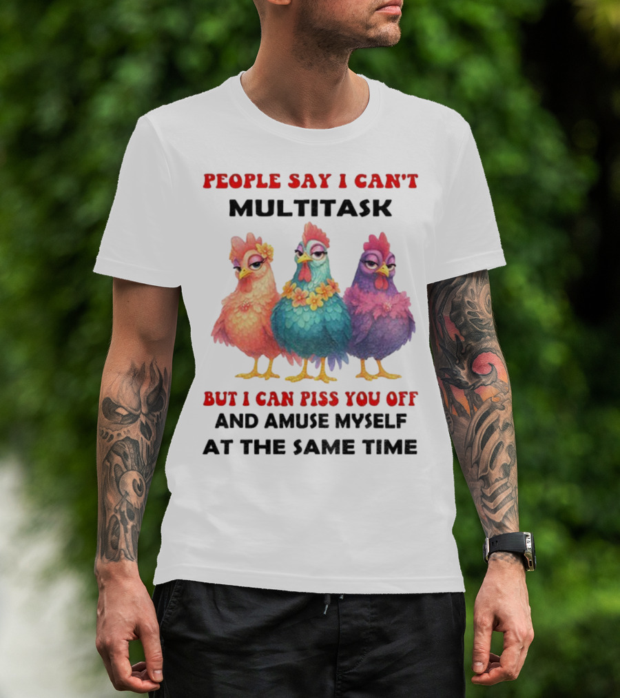 Chickens People Say I Can't Multitask But I Can Piss You Off And Amuse Myself At The Same Time T-Shirt