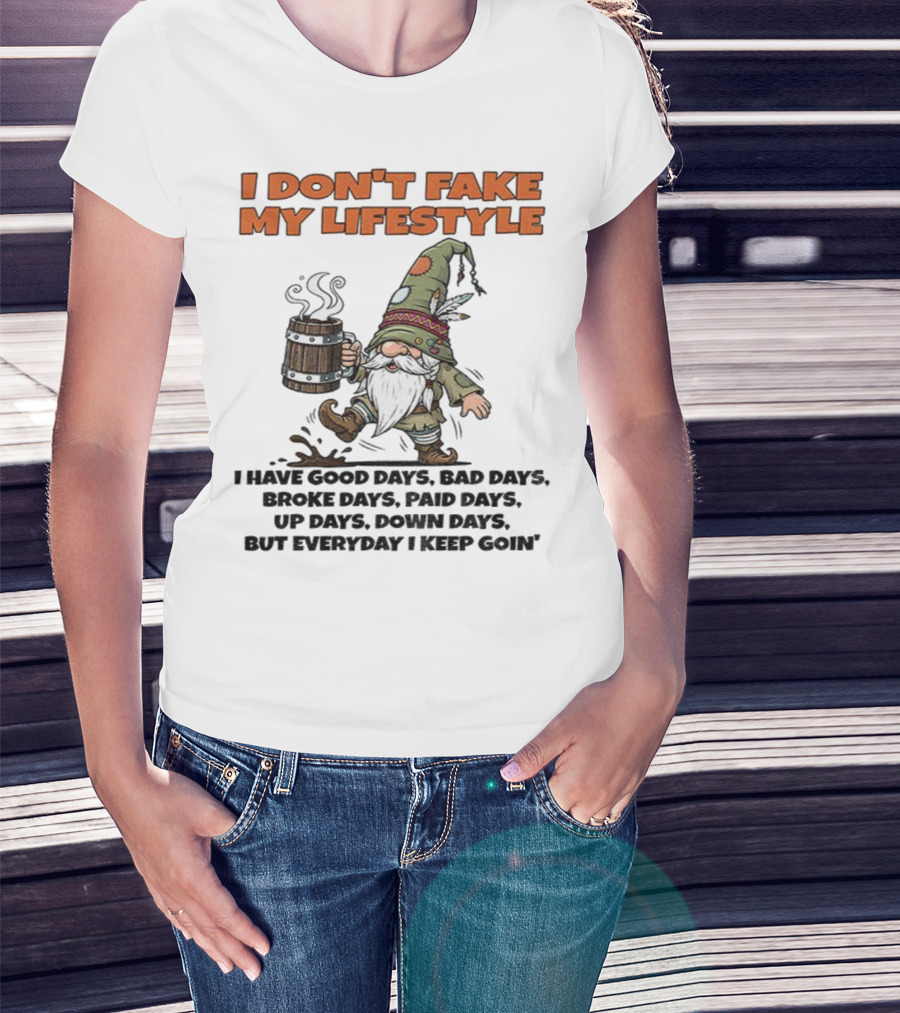 I Don’t Fake My Lifestyle Gnome Good Days Bad Days Keep Goin T-Shirt
