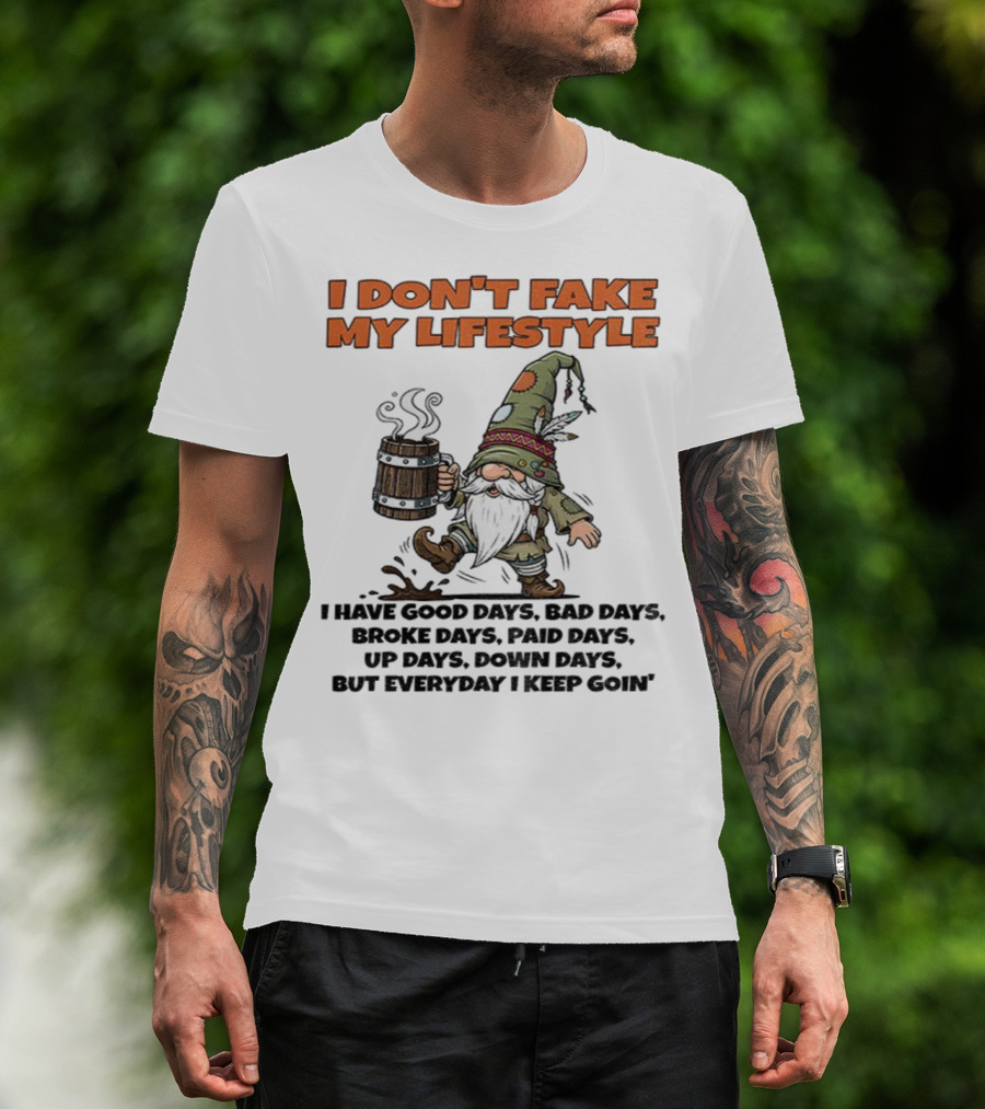 I Don’t Fake My Lifestyle Gnome Good Days Bad Days Keep Goin T-Shirt
