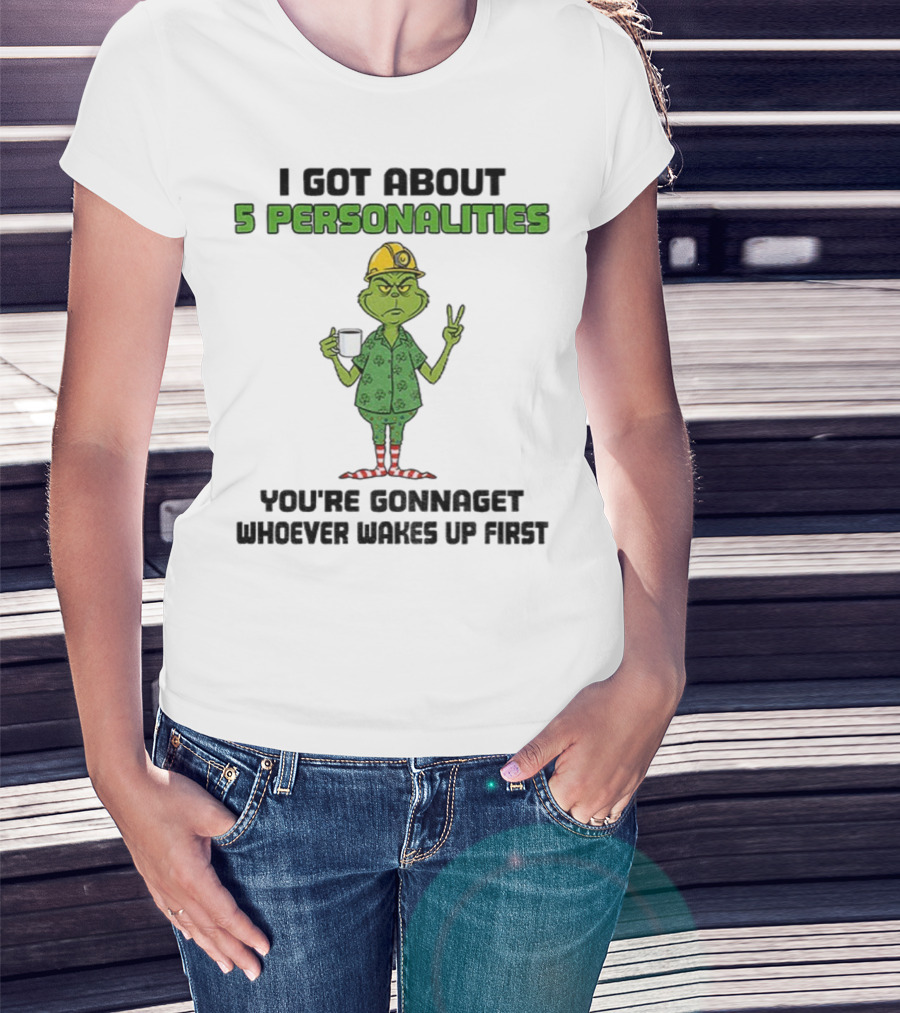 I Got About 5 Personalities Grinch You’re Gonna Get Whoever Wakes Up First Merry Christmas T-Shirt