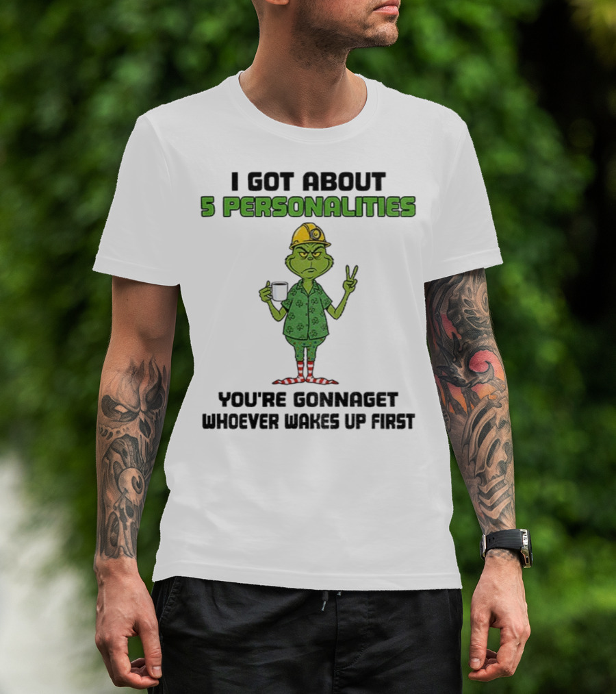 I Got About 5 Personalities Grinch You’re Gonna Get Whoever Wakes Up First Merry Christmas T-Shirt