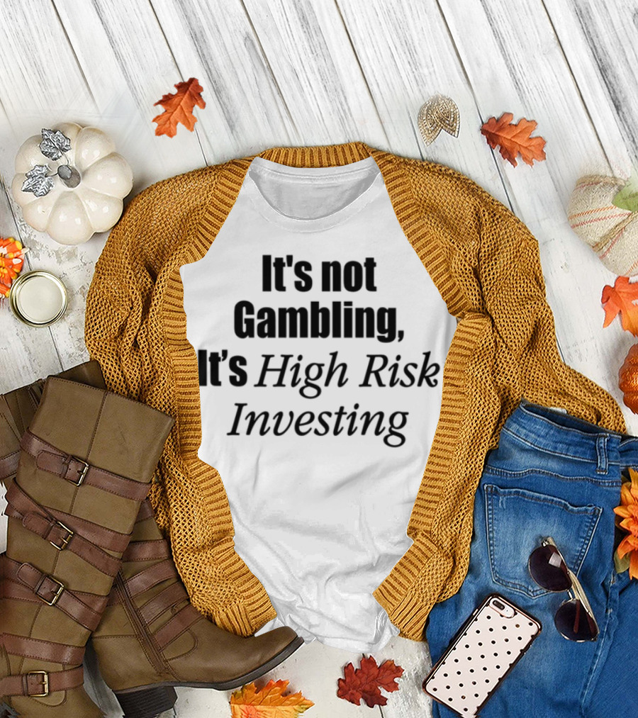 It's Not Gambling It's High Risk Investing T-Shirt