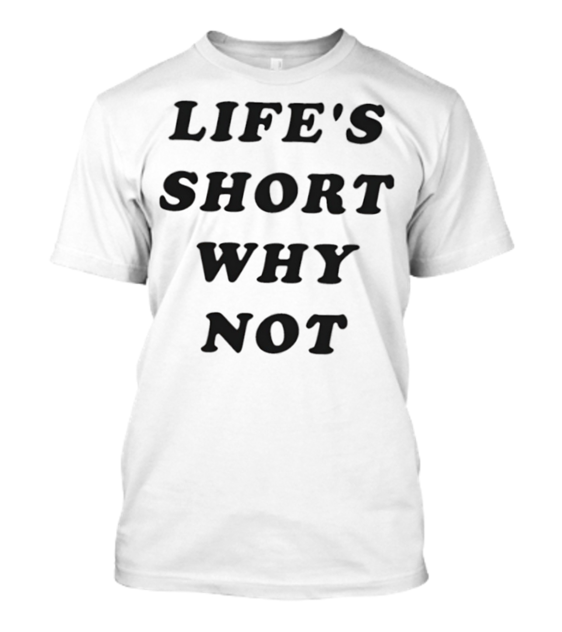 Life's Short Why Not Statement T-Shirt