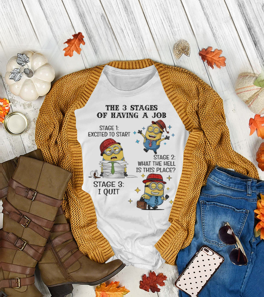 Minions the 3 Stages of Having a Job Excited to Start What the Hell Is This Place I Quit T-Shirt