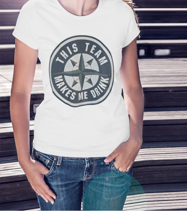 Seattle Mariners This Team Makes Me Drink Baseball Fan Humor T-Shirt