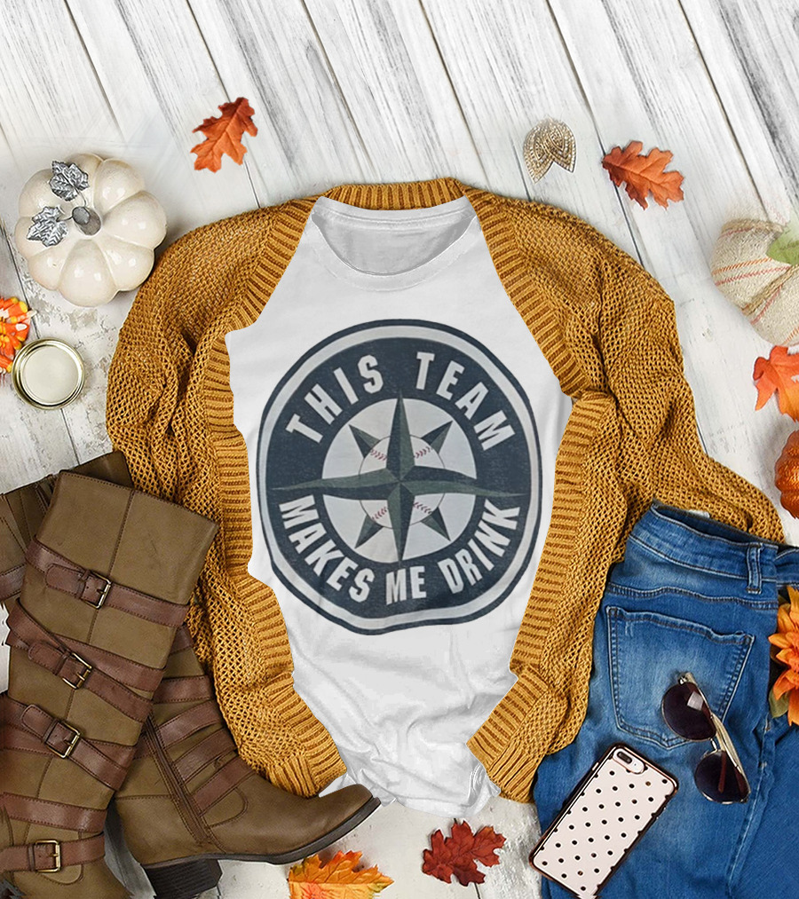 Seattle Mariners This Team Makes Me Drink Baseball Fan Humor T-Shirt