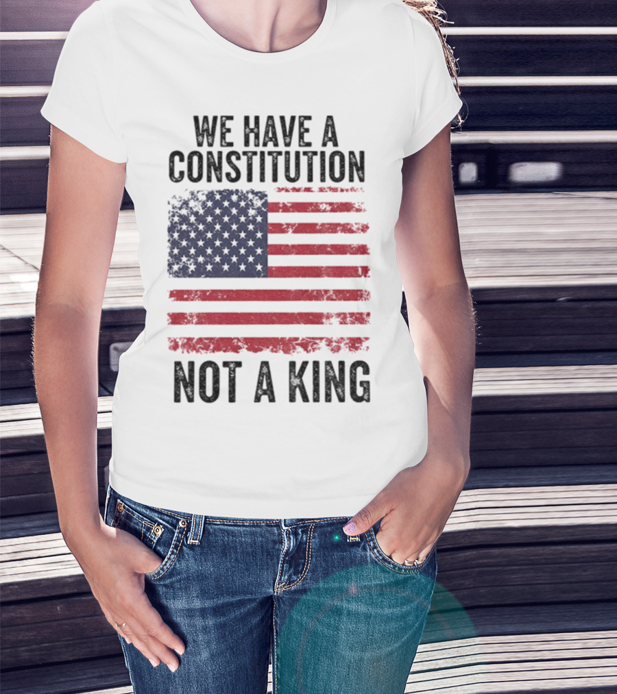We Have A Constitution Not A King American Flag Political Statement T-Shirt