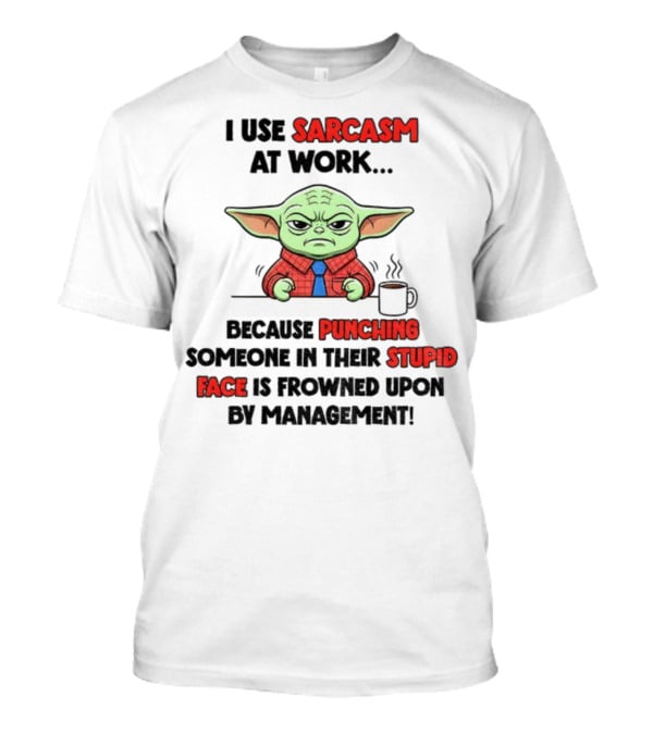 Baby Yoda I Use Sarcasm At Work Because Punching Someone In Their Stupid Face Is Frowned Upon By Management T-Shirt