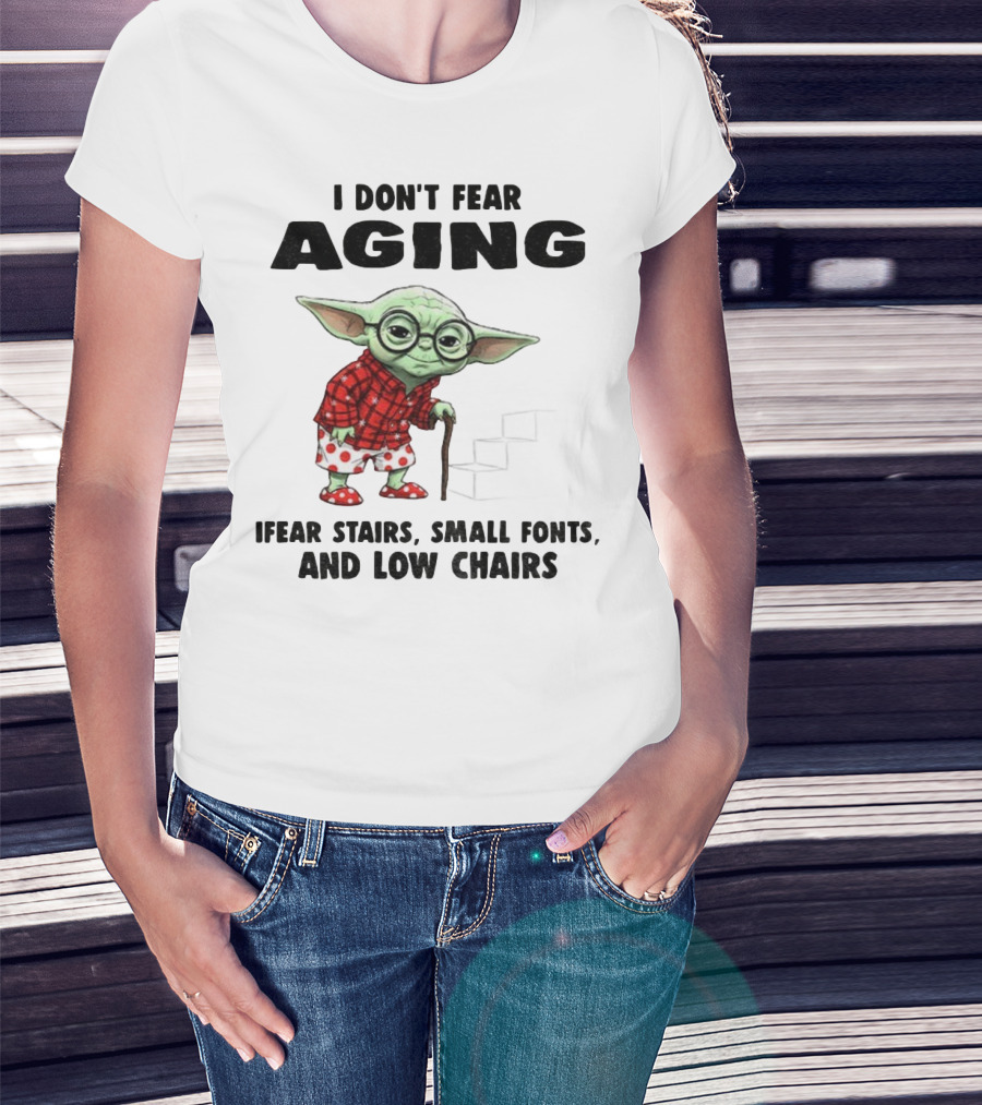Baby Yoda I Don’t Fear Aging Fear Stairs Small Fonts And Low Chairs T-Shirt