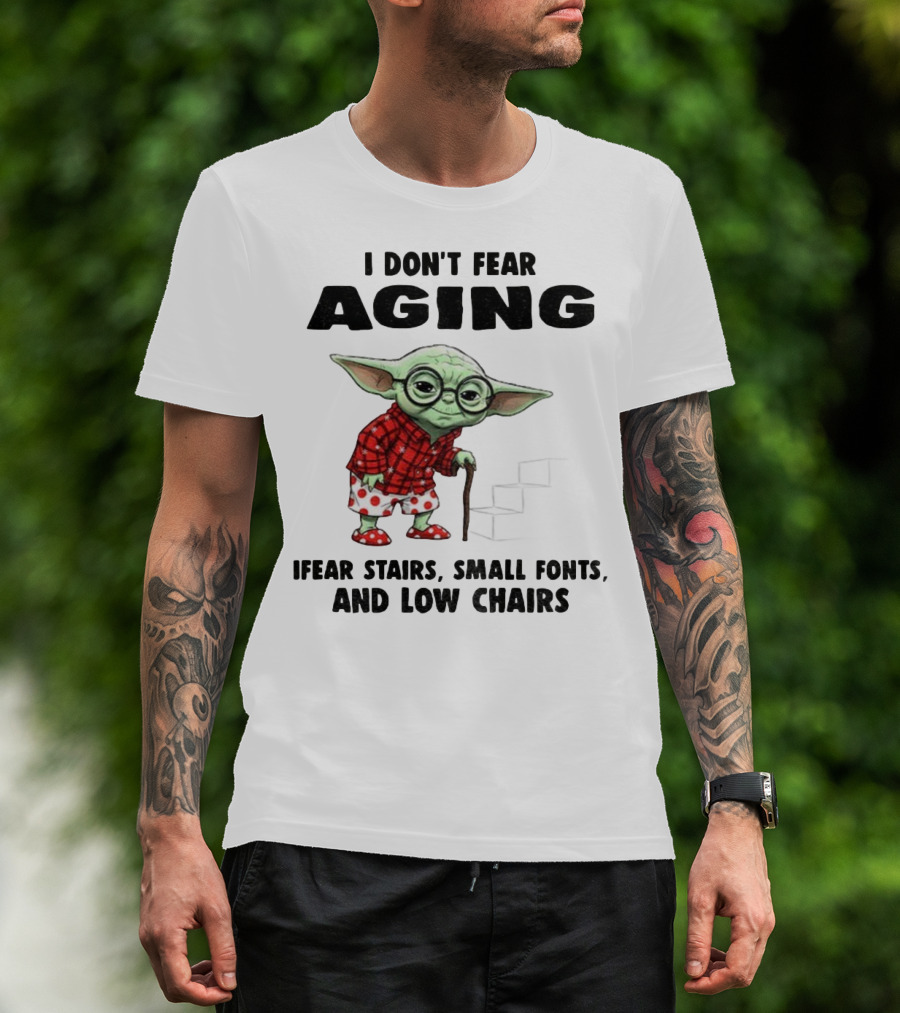 Baby Yoda I Don’t Fear Aging Fear Stairs Small Fonts And Low Chairs T-Shirt