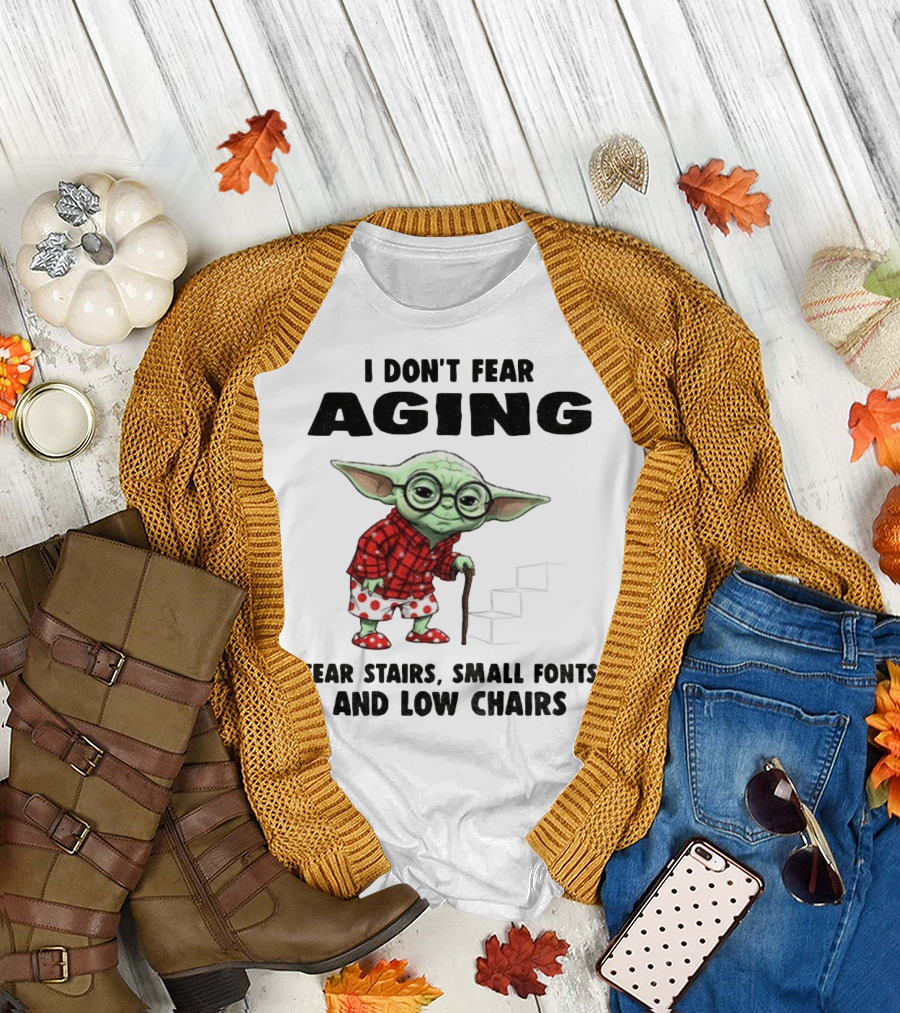 Baby Yoda I Don’t Fear Aging Fear Stairs Small Fonts And Low Chairs T-Shirt