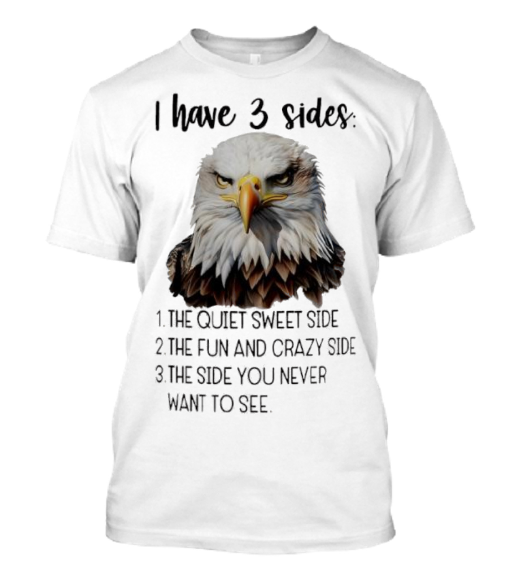 Eagle I Have 3 Sides The Quiet Sweet Side The Fun And Crazy Side The Side You Never Want To See T-Shirt