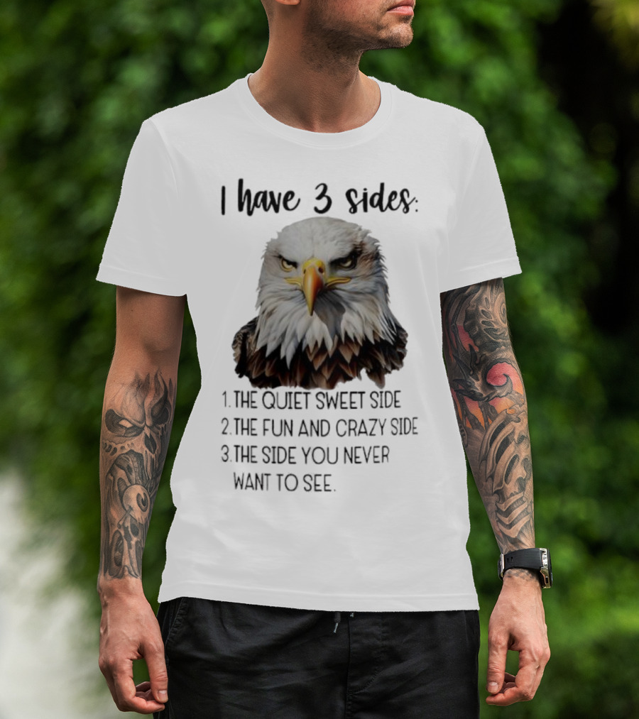Eagle I Have 3 Sides The Quiet Sweet Side The Fun And Crazy Side The Side You Never Want To See T-Shirt