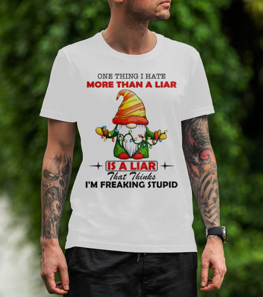 Gnome One Thing I Hate More Than A Liar Is A Liar That Thinks I'm Freaking Stupid T-Shirt