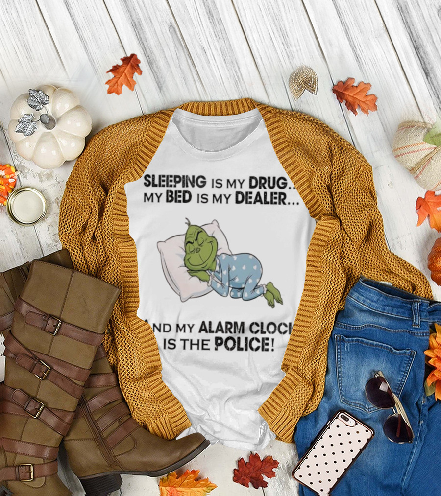 Grinch Sleeping Is My Drug My Bed Is My Dealer Alarm Is The Police T-Shirt