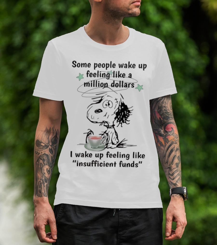 Snoopy Some People Wake Up Feeling Like A Million Dollars I Wake Up Feeling Like Insufficient Funds T-Shirt