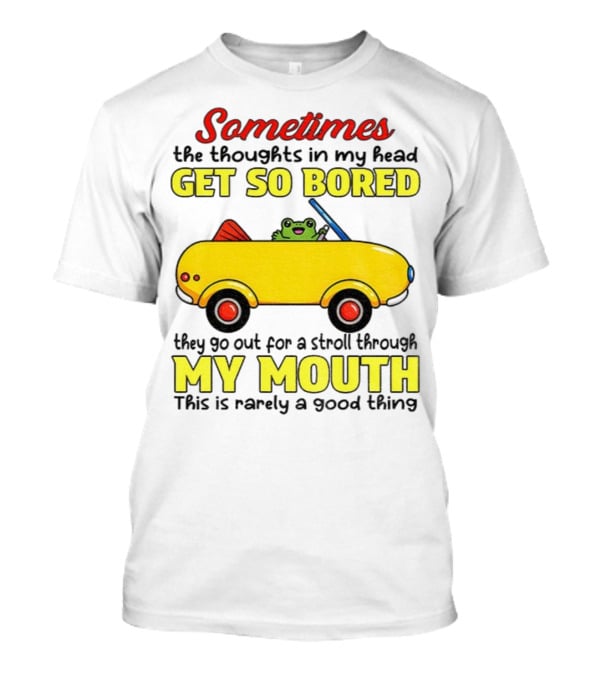 Sometimes The Thoughts In My Head Get So Bored They Go For A Stroll Through My Mouth This Is Rarely A Good Thing Frog In Yellow Car T-Shirt