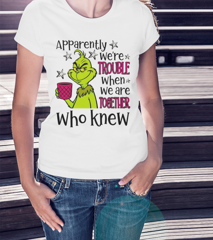Grinch Apparently We're Trouble When We Are Together Who Knew Christmas T-Shirt