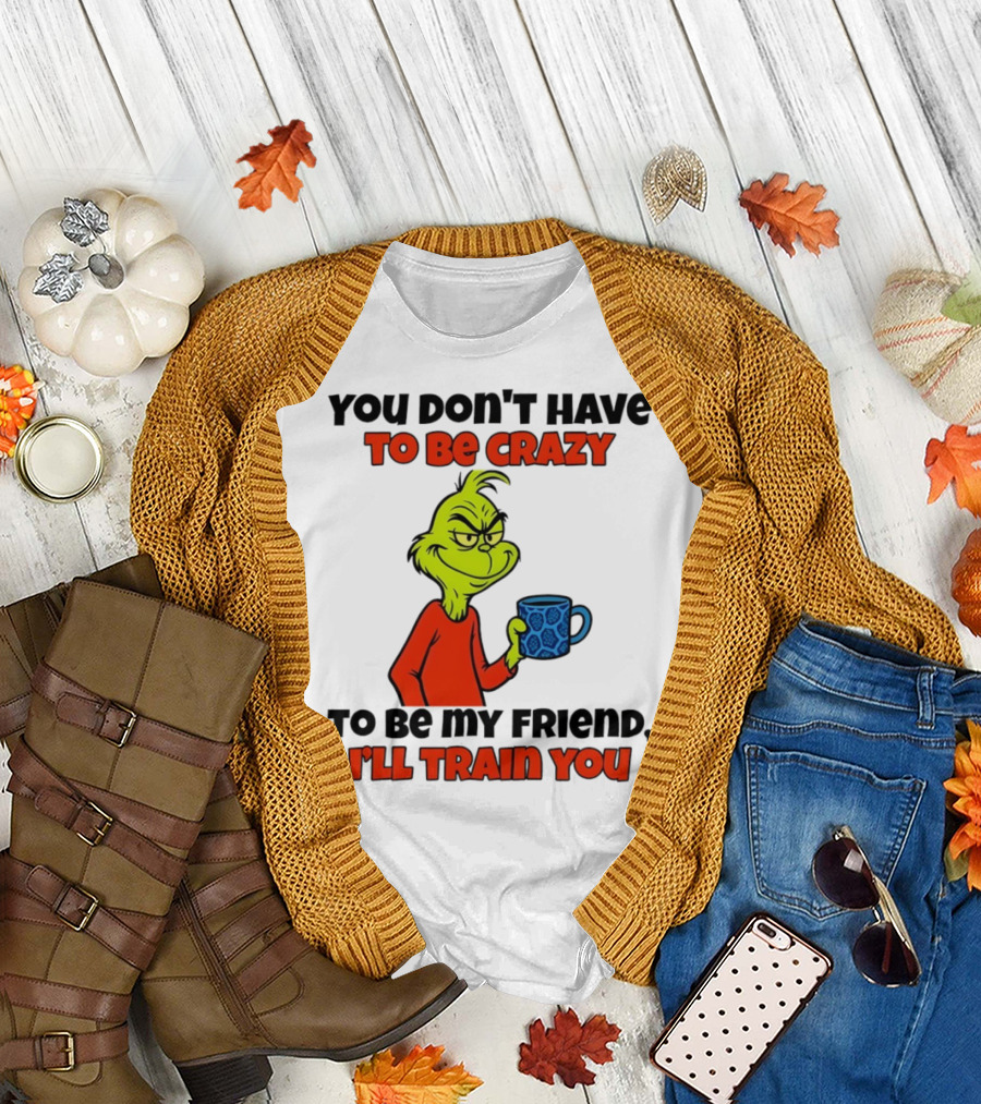 Grinch You Don’t Have to Be Crazy I'll Train You Christmas T-Shirt