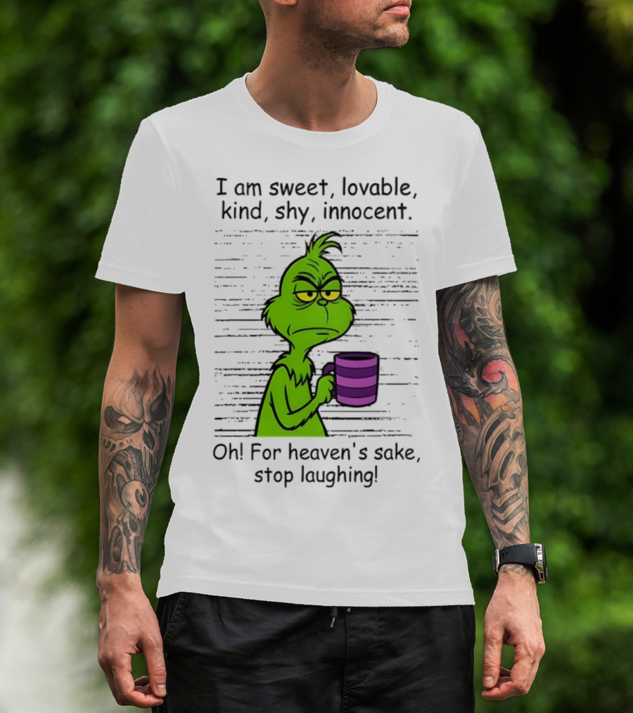 Grinch I Am Sweet Lovable Kind Shy Innocent Oh For Heaven's Sake Stop Laughing Christmas T-Shirt