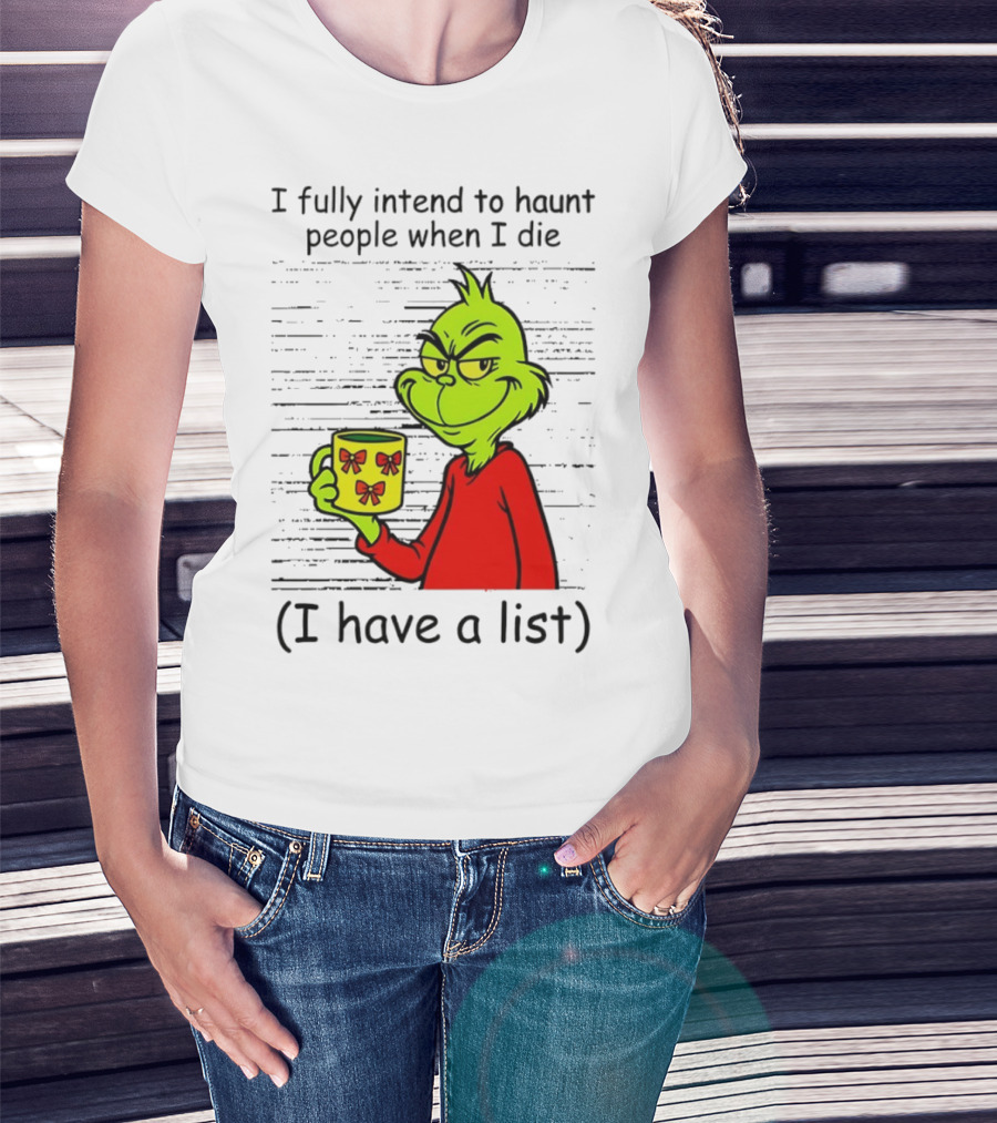 Grinch I Fully Intend To Haunt People When I Die I Have A List Christmas T-Shirt