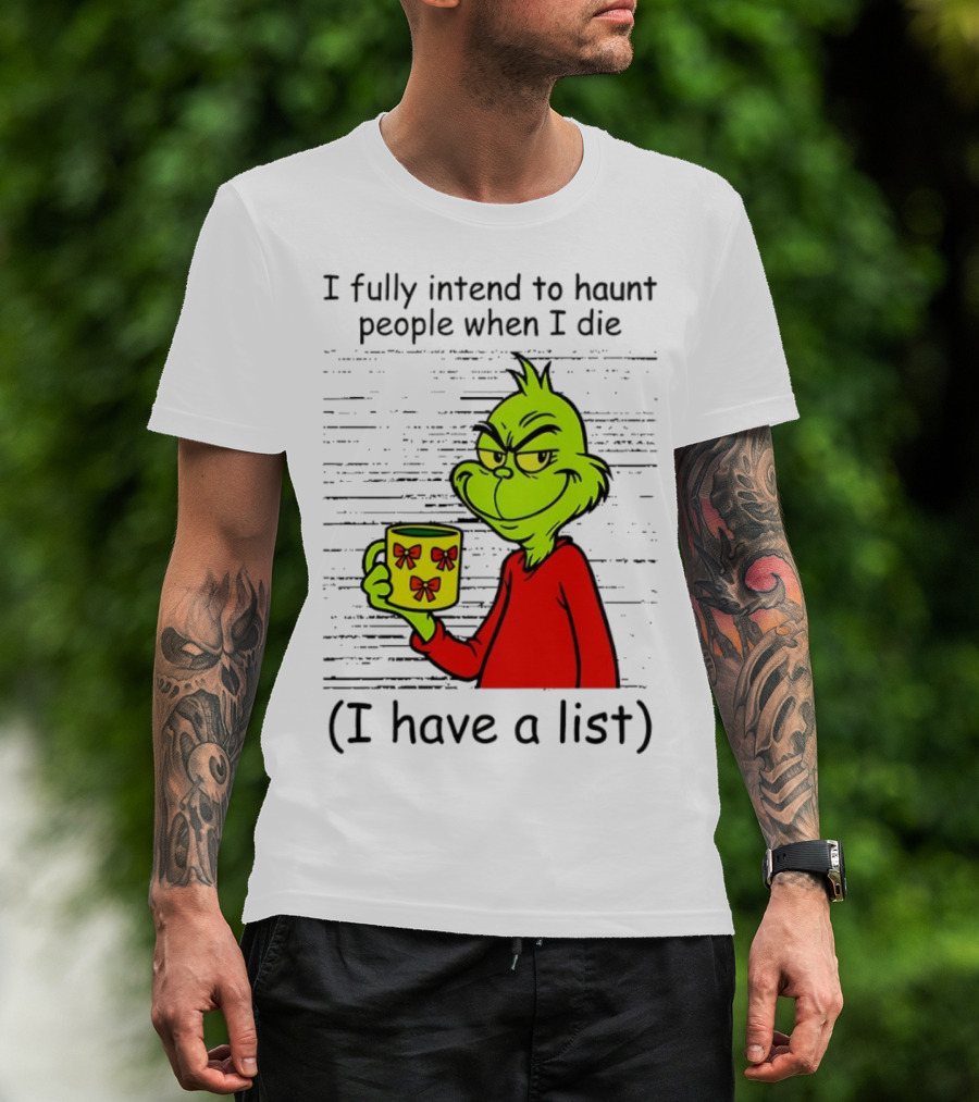 Grinch I Fully Intend To Haunt People When I Die I Have A List Christmas T-Shirt