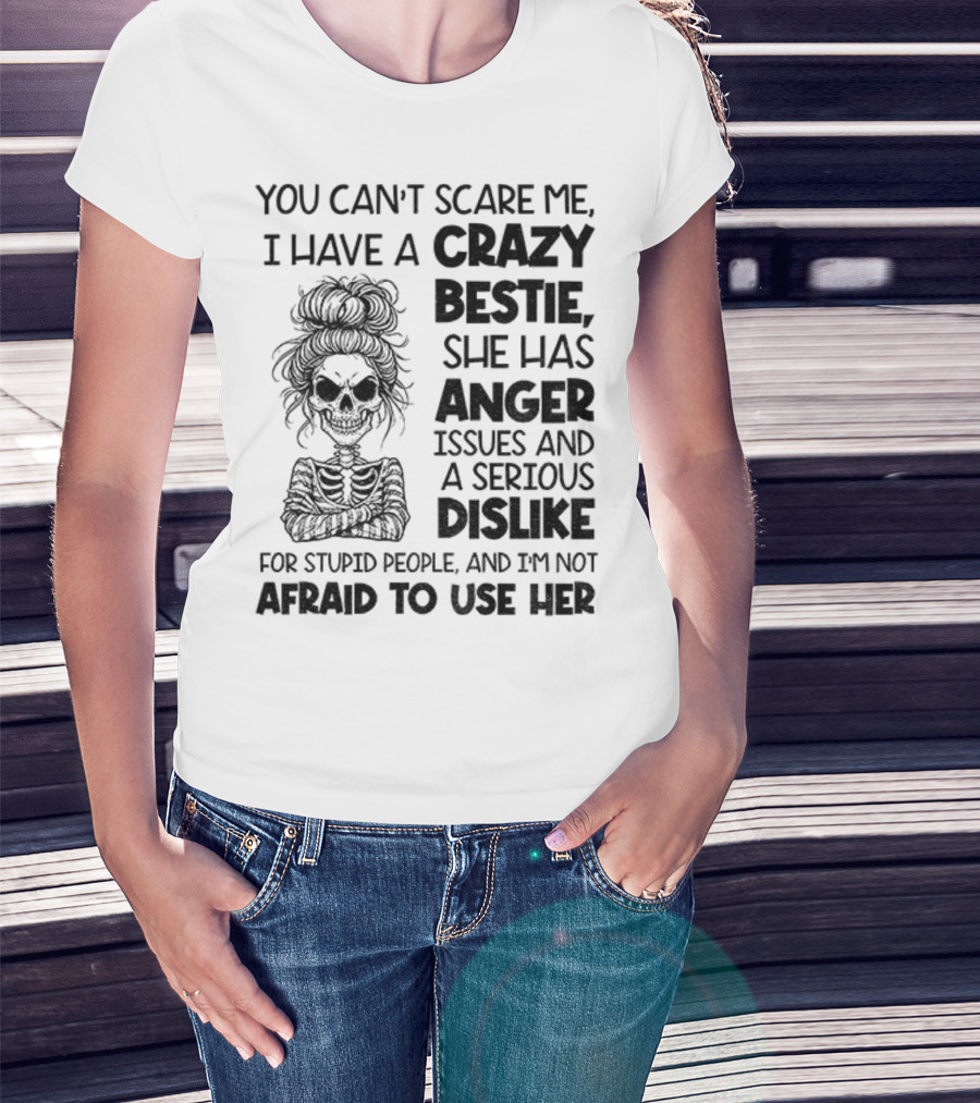 You Can’t Scare Me Crazy Bestie Anger Issues Serious Dislike Skeleton Girl T-Shirt
