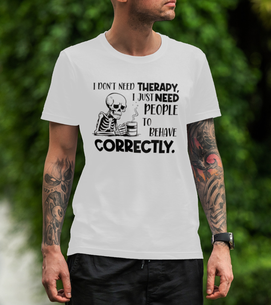 Skeleton Drinking Coffee I Don’t Need Therapy I Just Need People To Behave Correctly T-Shirt