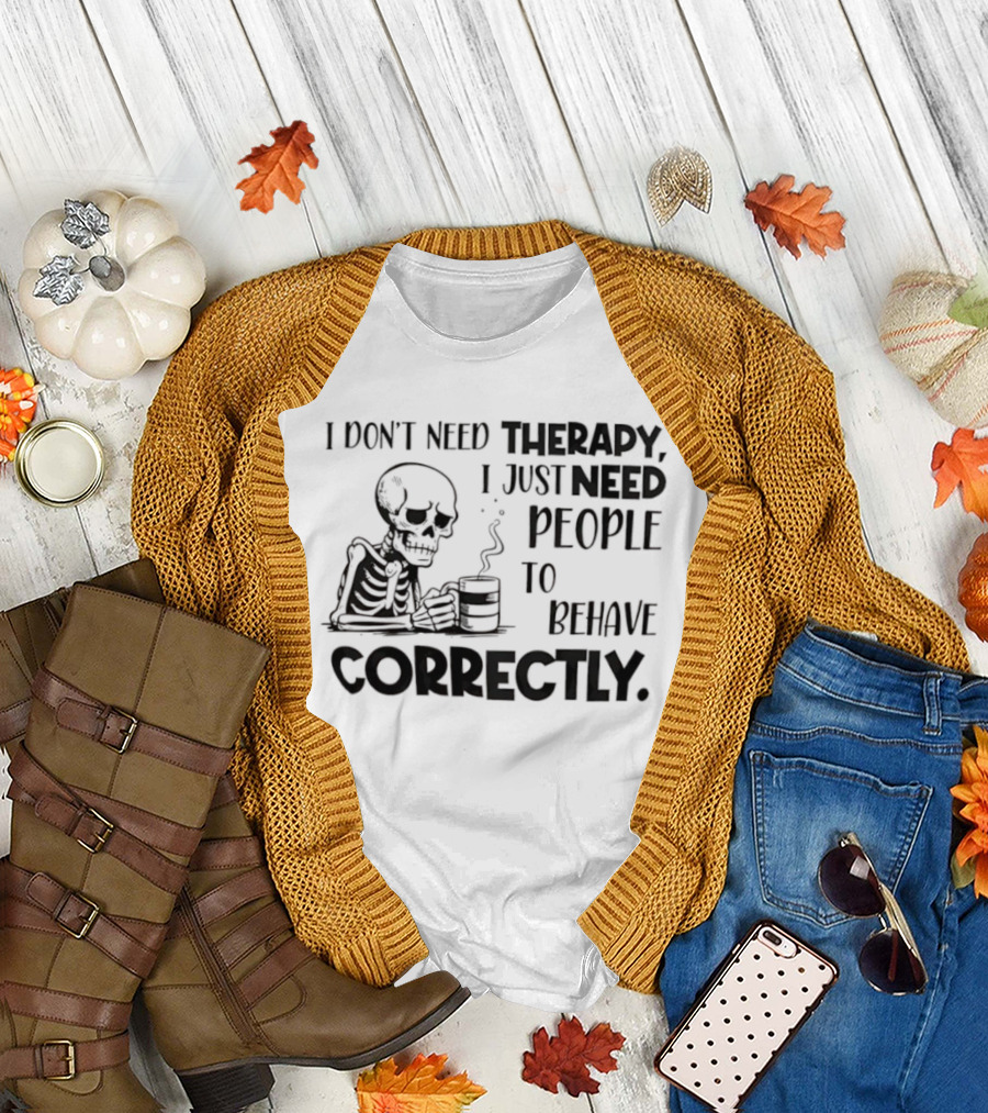Skeleton Drinking Coffee I Don’t Need Therapy I Just Need People to Behave Correctly T-Shirt