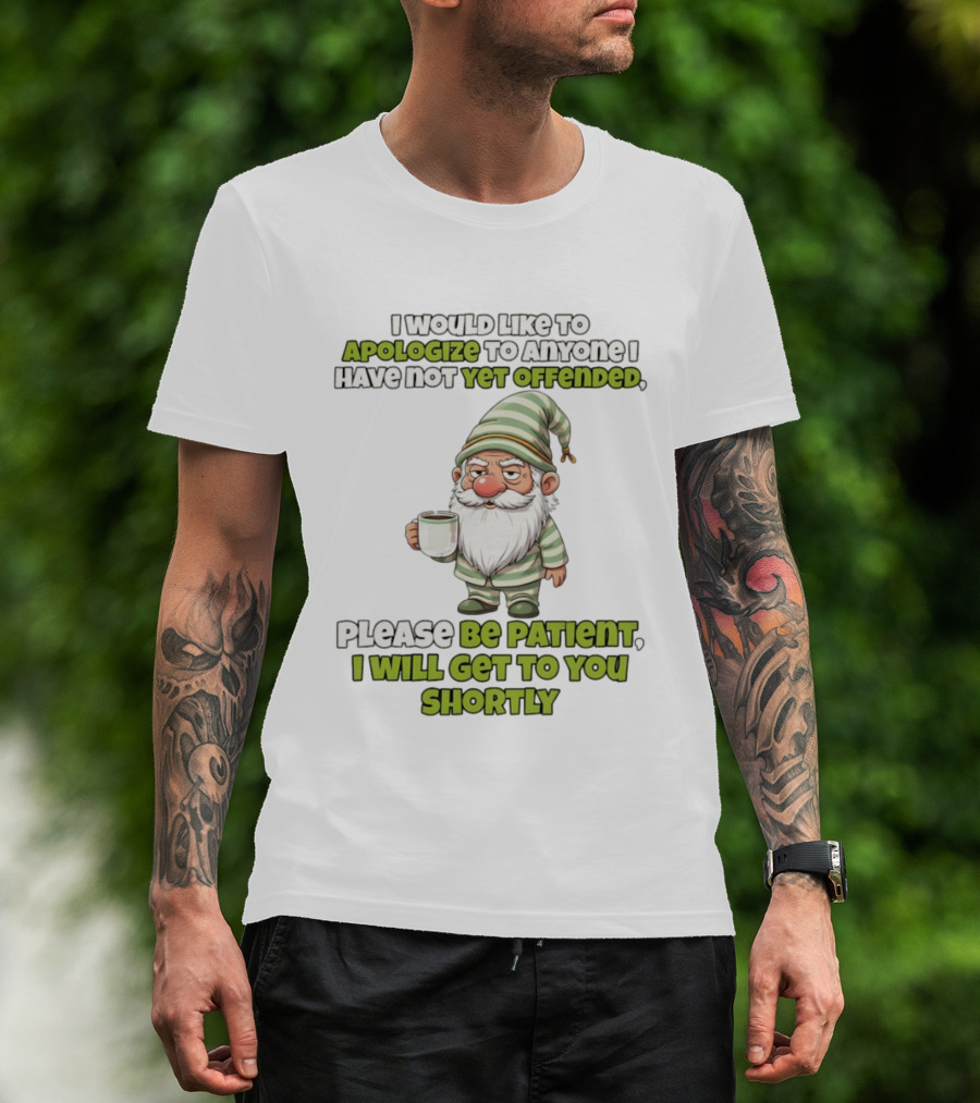 Gnome I Would Like To Apologize To Anyone I Have Not Yet Offended Please Be Patient I Will Get To You Shortly T-Shirt