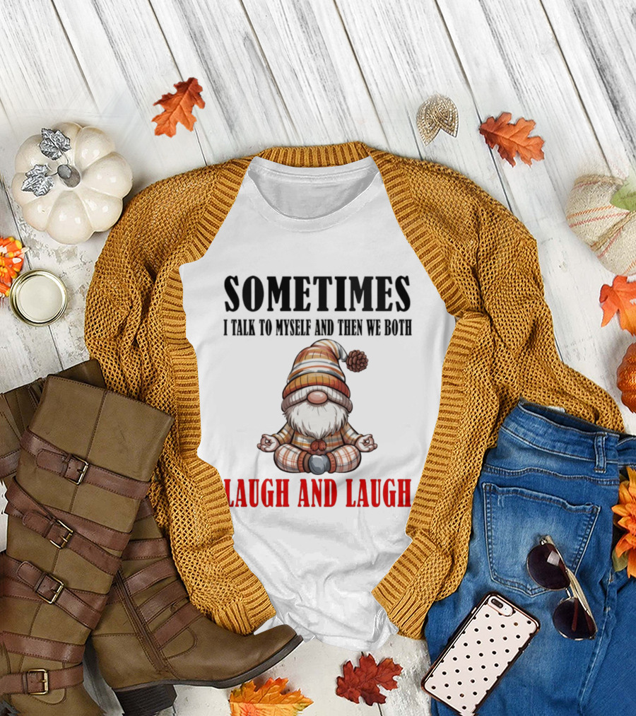 Gnome Sometimes I Talk to Myself and Then We Both Laugh and Laugh T-Shirt