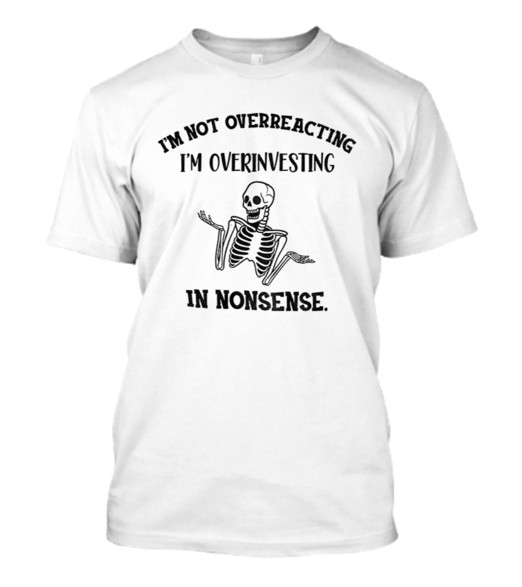 Skeleton I'm Not Overreacting I'm Overinvesting In Nonsense T-Shirt