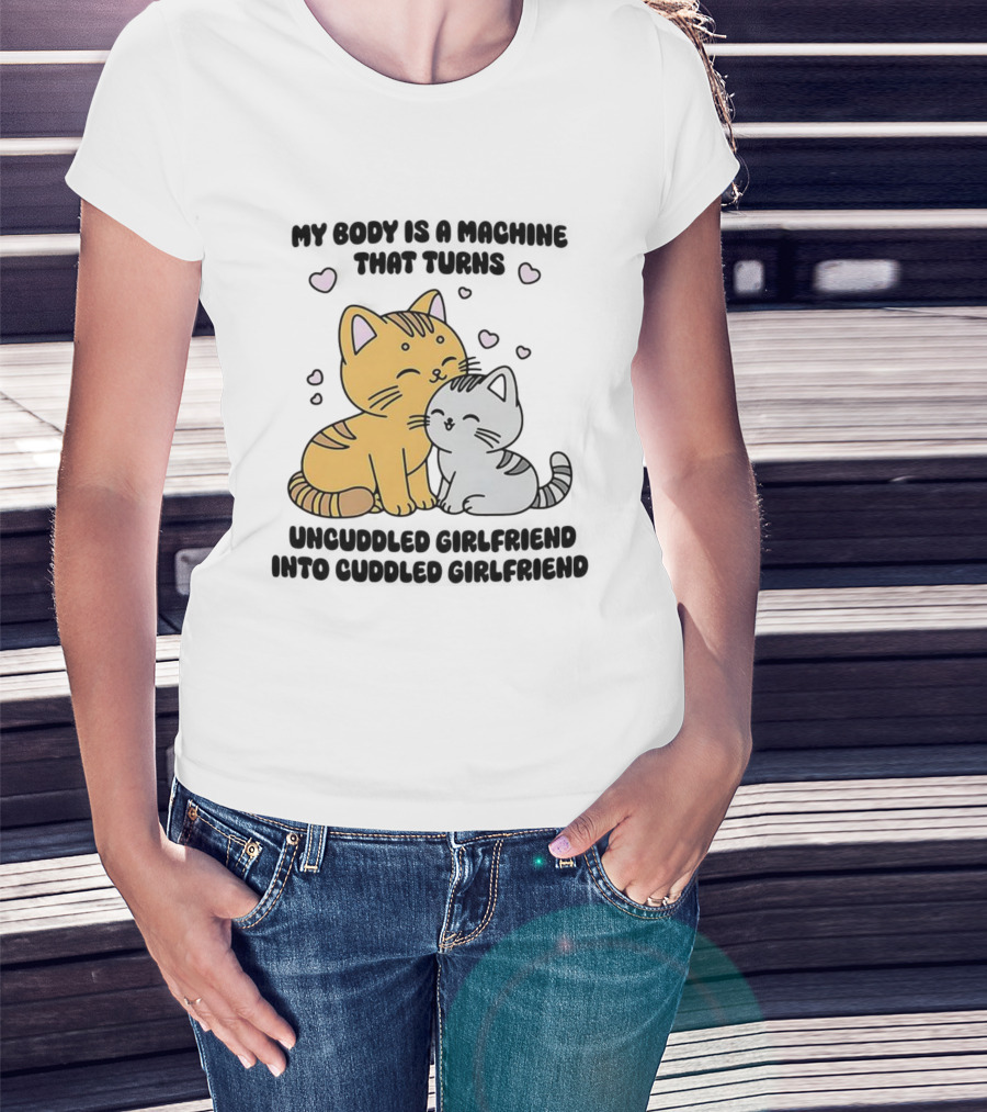 My Body Is A Machine That Turns Uncuddled Girlfriend Into Cuddled Girlfriend Cute Cat Hearts T-Shirt