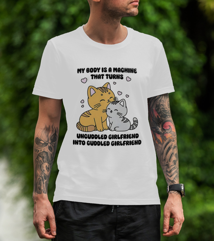 My Body Is A Machine That Turns Uncuddled Girlfriend Into Cuddled Girlfriend Cute Cat Hearts T-Shirt