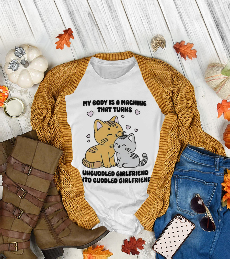 My Body Is A Machine That Turns Uncuddled Girlfriend Into Cuddled Girlfriend Cute Cat Hearts T-Shirt