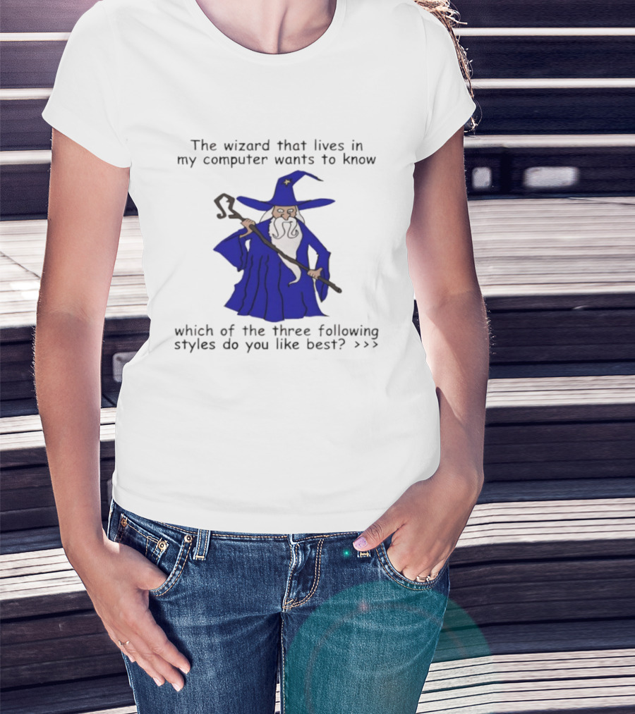 The Wizard That Lives In My Computer Wants To Know Which Of The Three Following Styles Do You Like Best T-Shirt