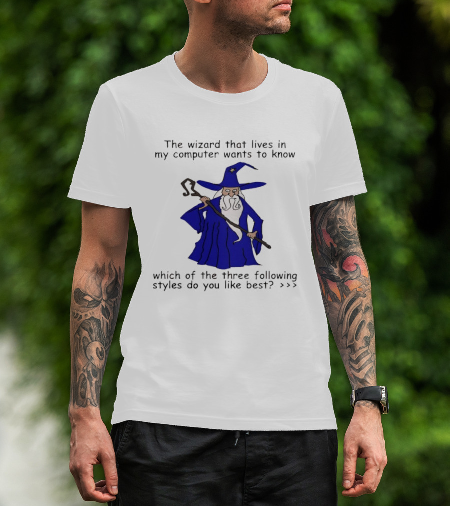 The Wizard That Lives In My Computer Wants To Know Which Of The Three Following Styles Do You Like Best T-Shirt