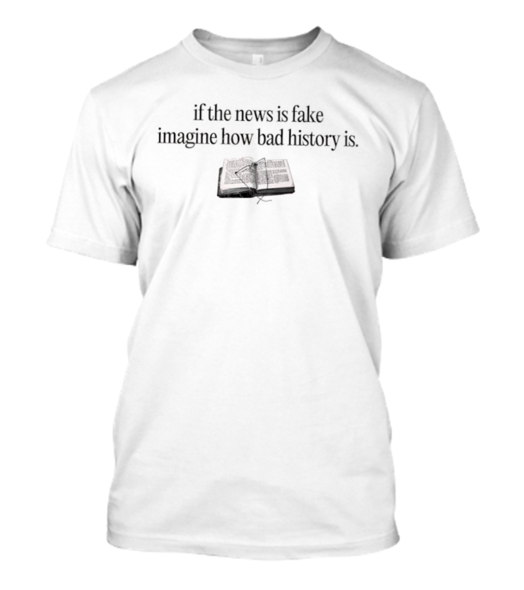 If The News Is Fake Imagine How Bad History Is Book Image T-Shirt