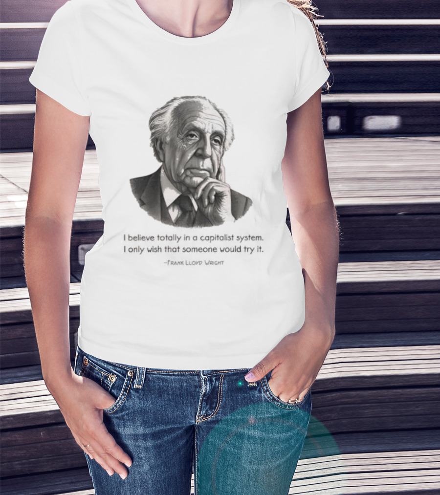 Frank Lloyd Wright I Believe Totally In A Capitalist System I Only Wish Someone Would Try It T-Shirt