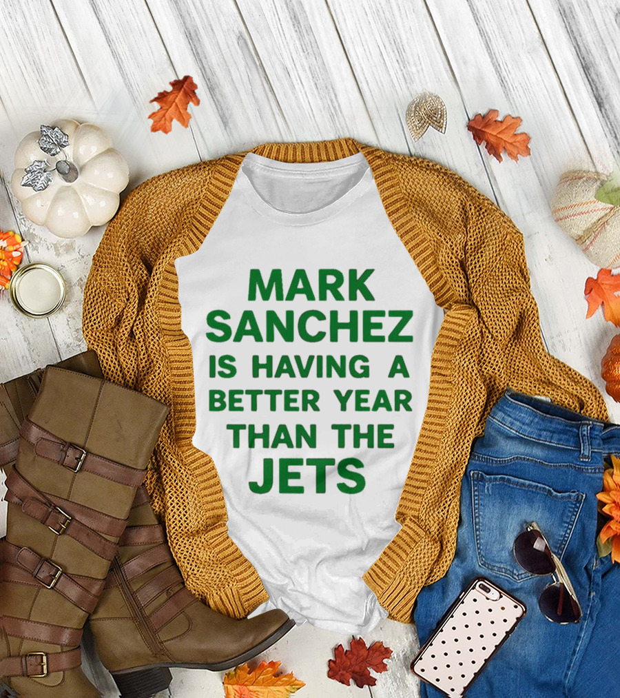 Mark Sanchez Is Having A Better Year Than The Jets T-Shirt